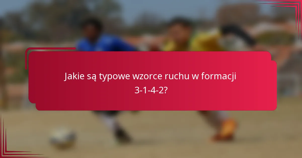 Jakie są typowe wzorce ruchu w formacji 3-1-4-2?