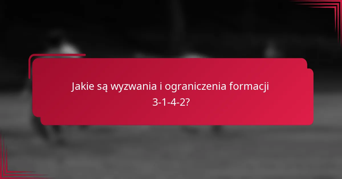 Jakie są wyzwania i ograniczenia formacji 3-1-4-2?