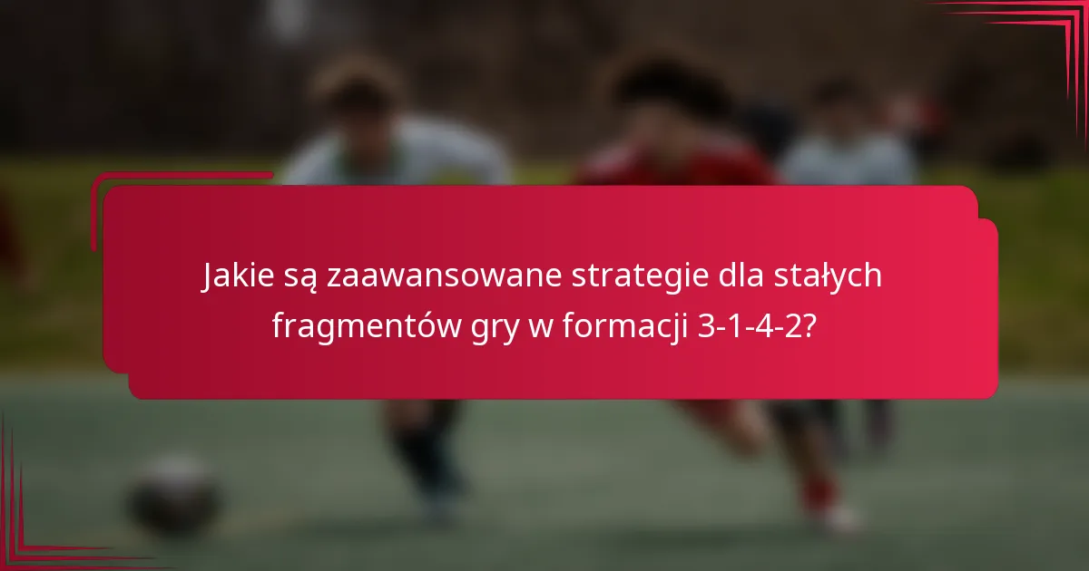 Jakie są zaawansowane strategie dla stałych fragmentów gry w formacji 3-1-4-2?