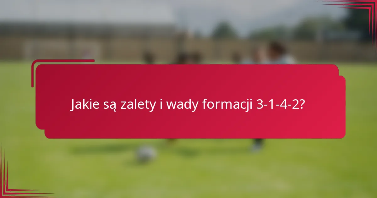 Jakie są zalety i wady formacji 3-1-4-2?