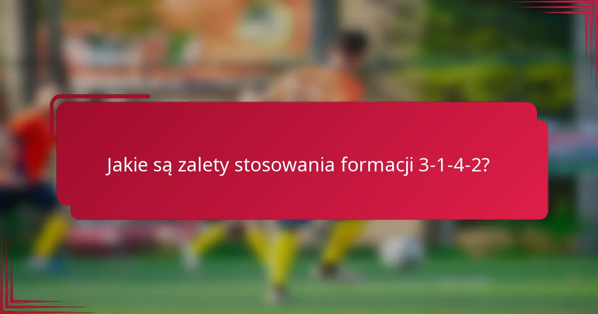 Jakie są zalety stosowania formacji 3-1-4-2?