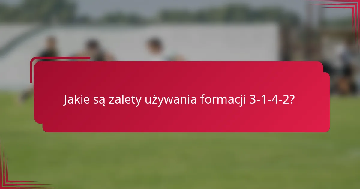Jakie są zalety używania formacji 3-1-4-2?