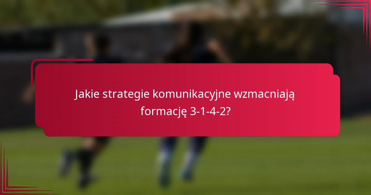 Jakie strategie komunikacyjne wzmacniają formację 3-1-4-2?