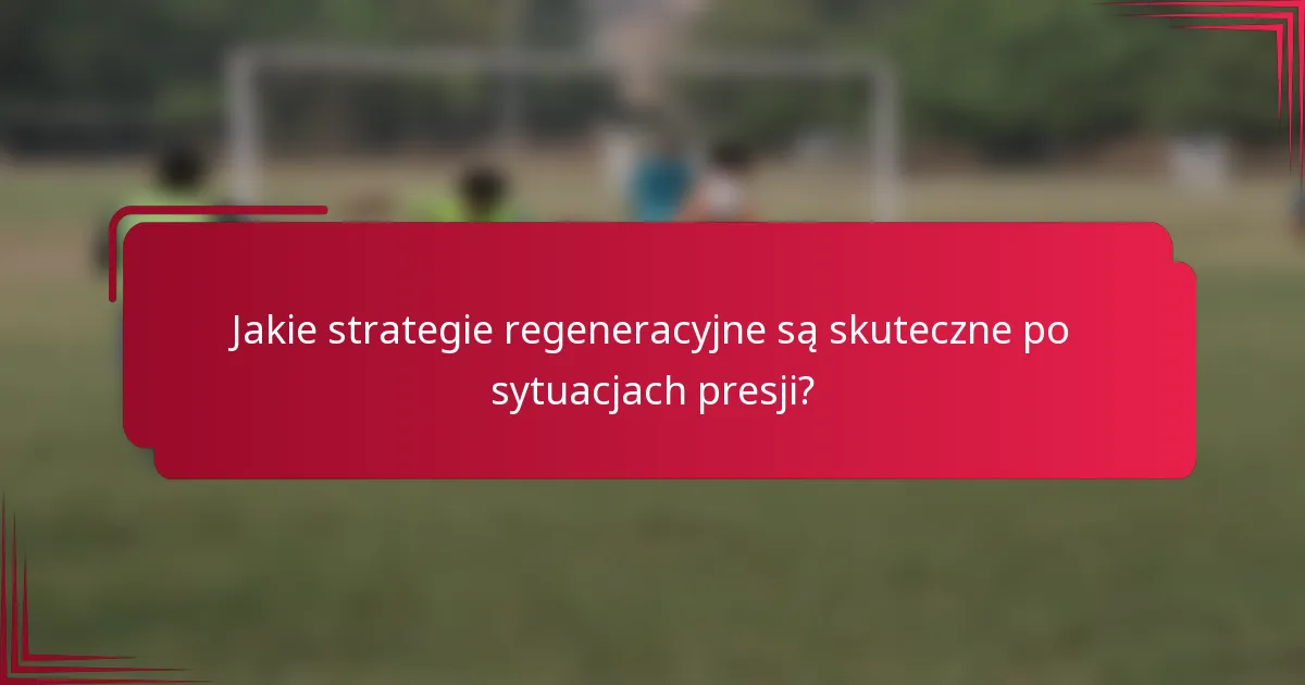 Jakie strategie regeneracyjne są skuteczne po sytuacjach presji?