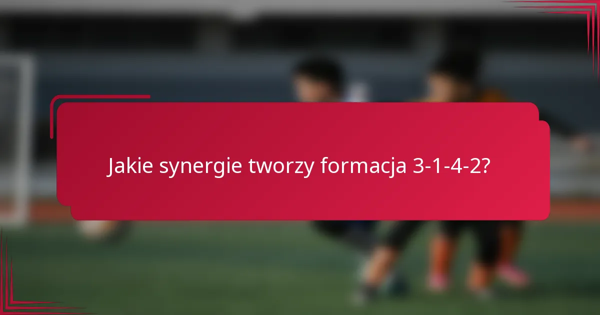 Jakie synergie tworzy formacja 3-1-4-2?