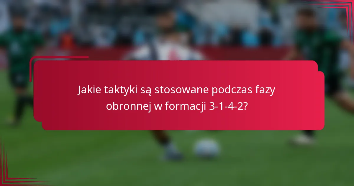 Jakie taktyki są stosowane podczas fazy obronnej w formacji 3-1-4-2?
