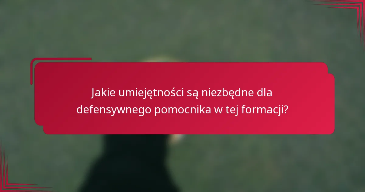 Jakie umiejętności są niezbędne dla defensywnego pomocnika w tej formacji?