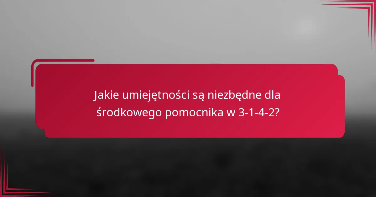 Jakie umiejętności są niezbędne dla środkowego pomocnika w 3-1-4-2?
