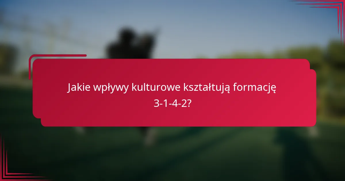 Jakie wpływy kulturowe kształtują formację 3-1-4-2?