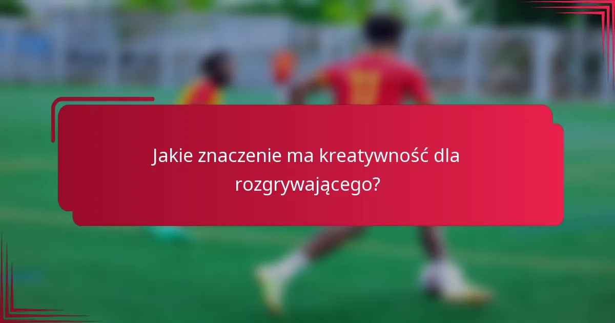 Jakie znaczenie ma kreatywność dla rozgrywającego?