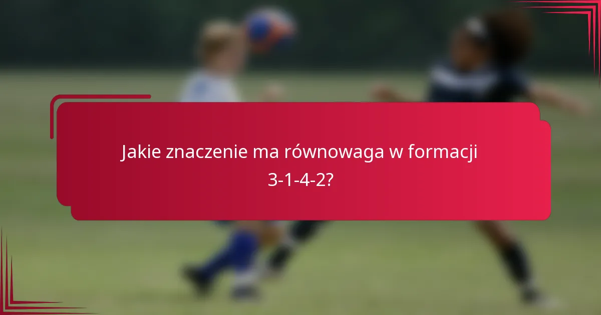 Jakie znaczenie ma równowaga w formacji 3-1-4-2?