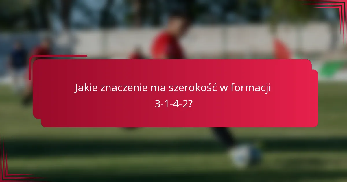 Jakie znaczenie ma szerokość w formacji 3-1-4-2?
