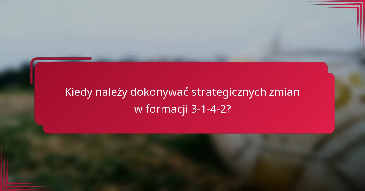 Kiedy należy dokonywać strategicznych zmian w formacji 3-1-4-2?