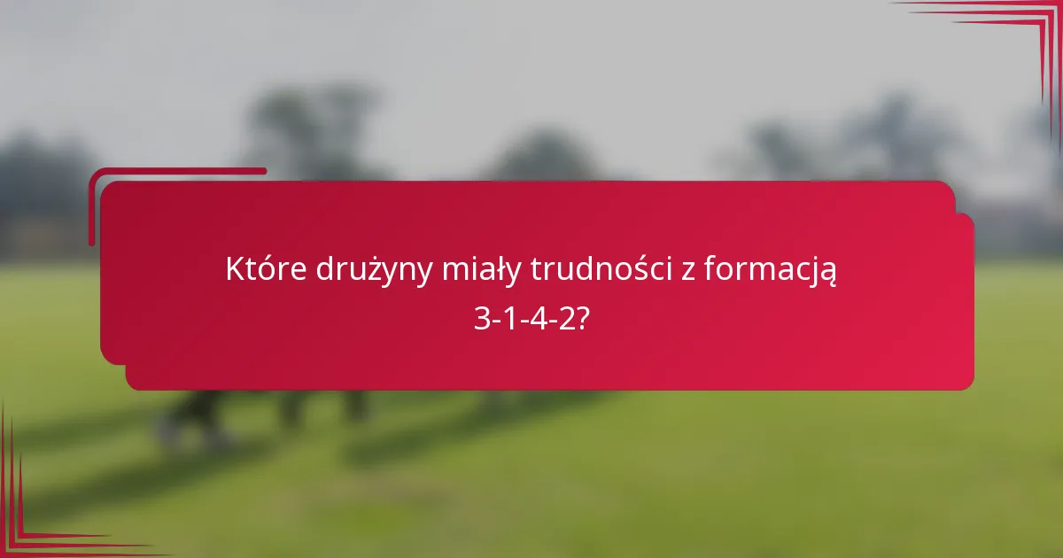 Które drużyny miały trudności z formacją 3-1-4-2?