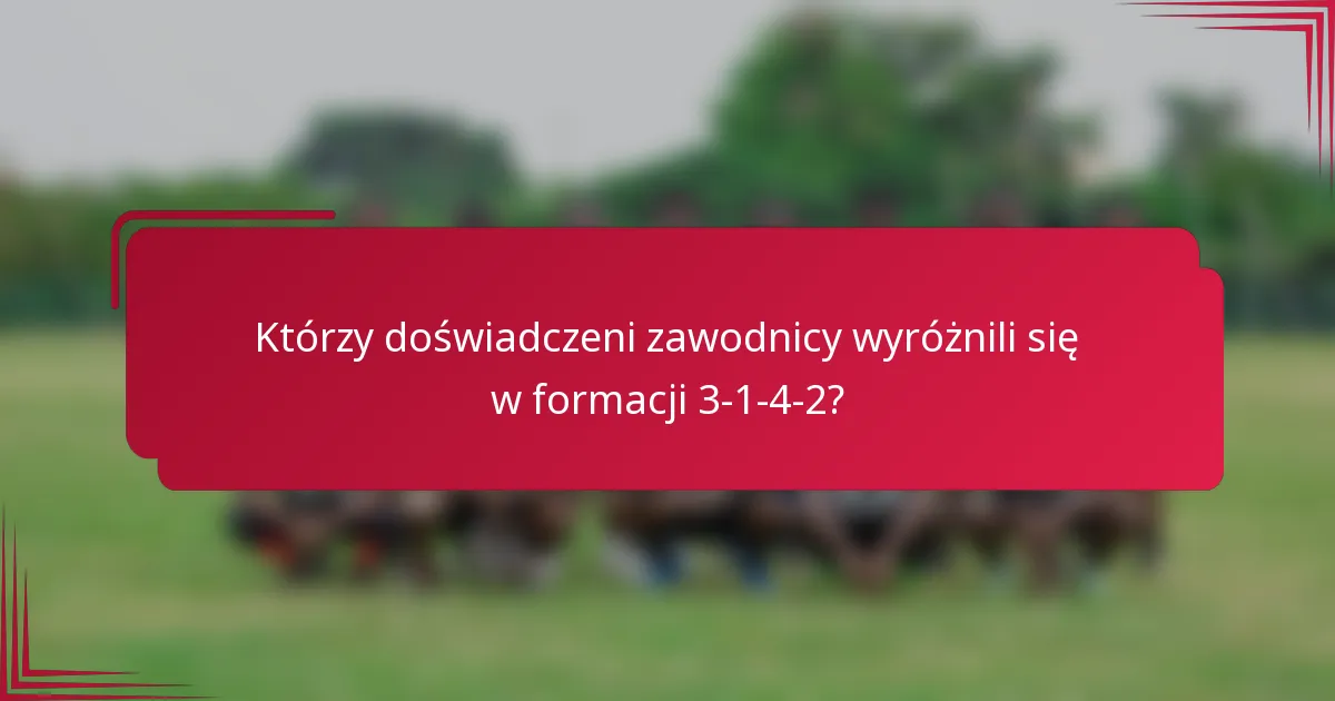 Którzy doświadczeni zawodnicy wyróżnili się w formacji 3-1-4-2?