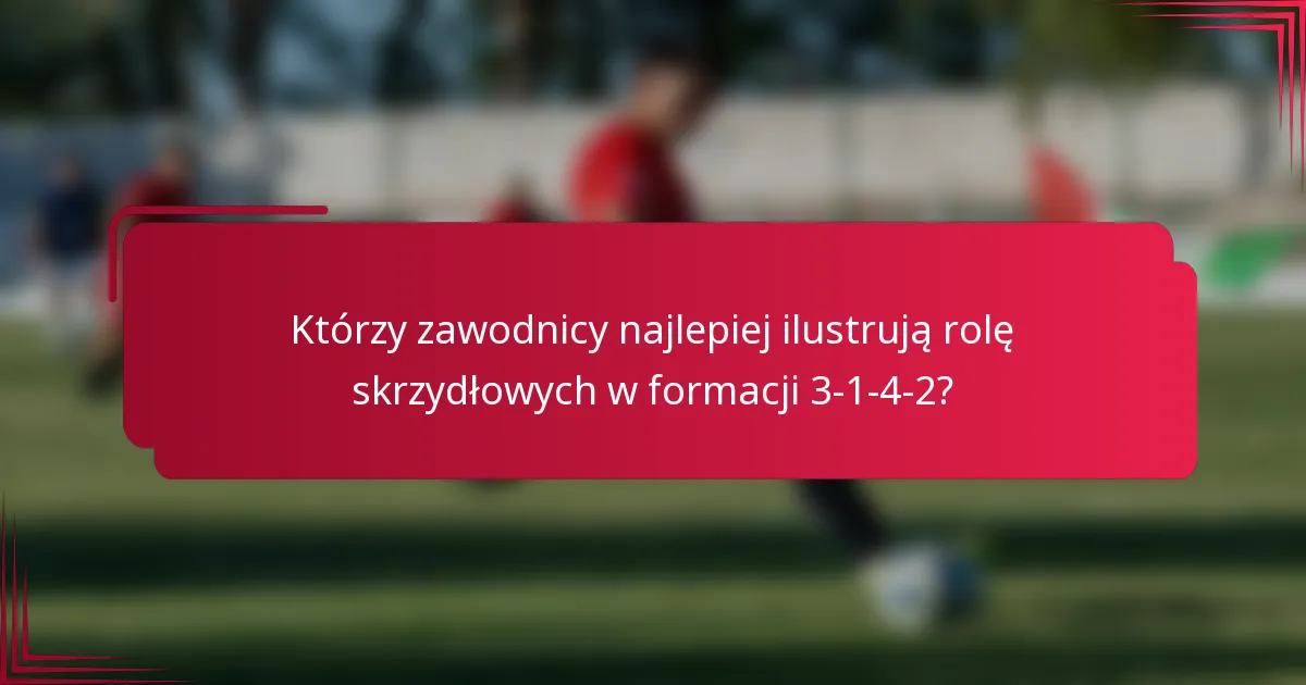 Którzy zawodnicy najlepiej ilustrują rolę skrzydłowych w formacji 3-1-4-2?