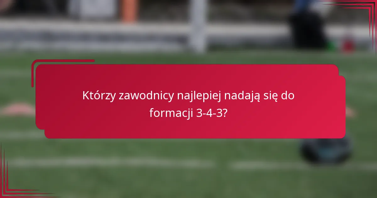 Którzy zawodnicy najlepiej nadają się do formacji 3-4-3?